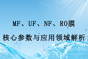 MF、UF、NF、RO膜核心參數(shù)與應(yīng)用領(lǐng)域解析