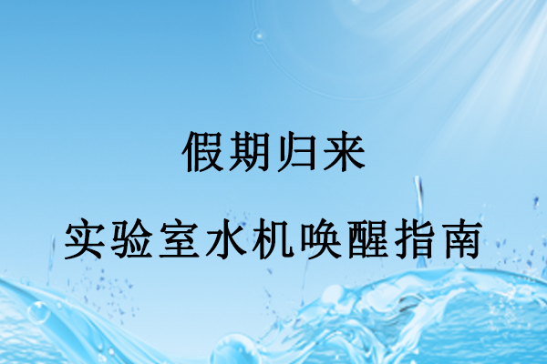 假期歸來(lái)，實(shí)驗(yàn)室水機(jī)喚醒指南：三步搞定，避